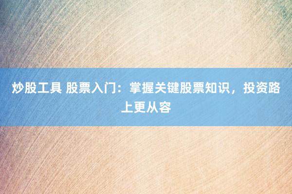 炒股工具 股票入门：掌握关键股票知识，投资路上更从容