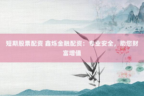 短期股票配资 鑫烁金融配资：专业安全，助您财富增值