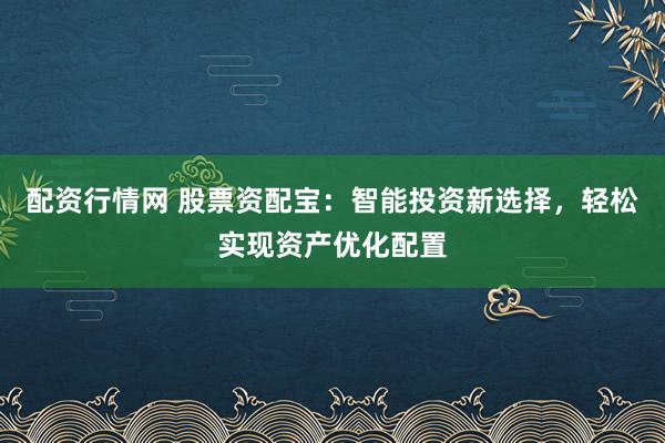 配资行情网 股票资配宝：智能投资新选择，轻松实现资产优化配置