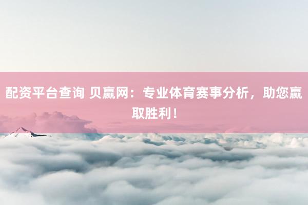 配资平台查询 贝赢网：专业体育赛事分析，助您赢取胜利！