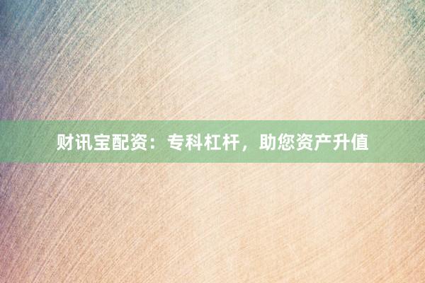 财讯宝配资：专科杠杆，助您资产升值