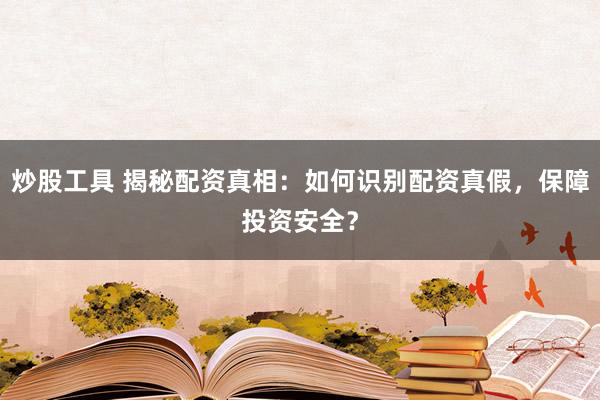 炒股工具 揭秘配资真相：如何识别配资真假，保障投资安全？