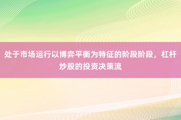 处于市场运行以博弈平衡为特征的阶段阶段，杠杆炒股的投资决策流