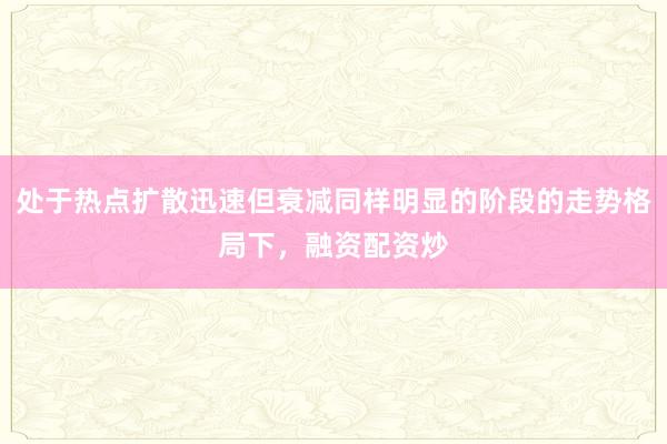 处于热点扩散迅速但衰减同样明显的阶段的走势格局下，融资配资炒