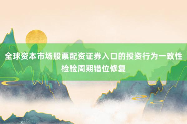 全球资本市场股票配资证券入口的投资行为一致性检验周期错位修复