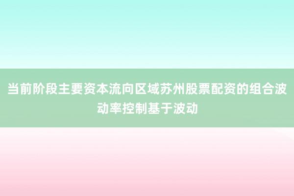 当前阶段主要资本流向区域苏州股票配资的组合波动率控制基于波动