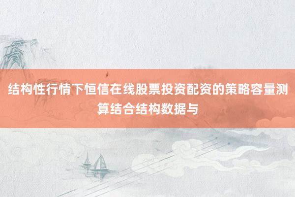 结构性行情下恒信在线股票投资配资的策略容量测算结合结构数据与