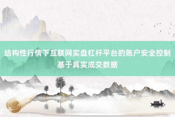 结构性行情下互联网实盘杠杆平台的账户安全控制基于真实成交数据