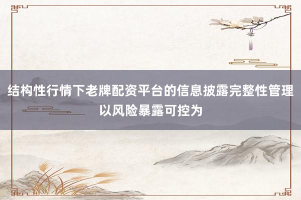 结构性行情下老牌配资平台的信息披露完整性管理以风险暴露可控为