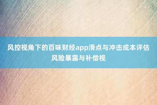 风控视角下的百味财经app滑点与冲击成本评估风险暴露与补偿视